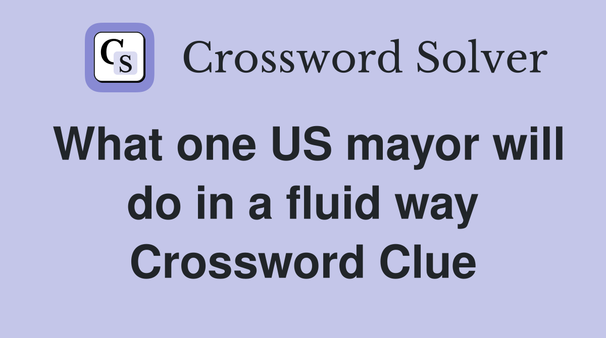 What one US mayor will do in a fluid way Crossword Clue Answers
